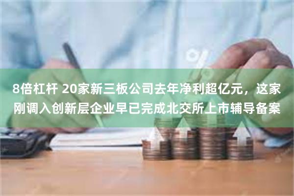 8倍杠杆 20家新三板公司去年净利超亿元，这家刚调入创新层企业早已完成北交所上市辅导备案