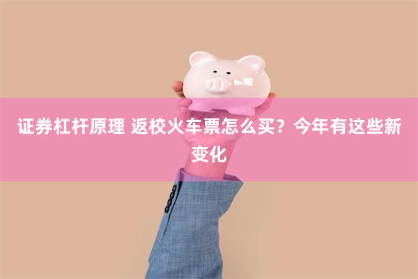 证券杠杆原理 返校火车票怎么买？今年有这些新变化