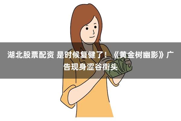 湖北股票配资 是时候复健了！《黄金树幽影》广告现身涩谷街头