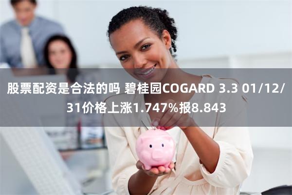 股票配资是合法的吗 碧桂园COGARD 3.3 01/12/31价格上涨1.747%报8.843