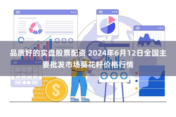 品质好的实盘股票配资 2024年6月12日全国主要批发市场葵花籽价格行情