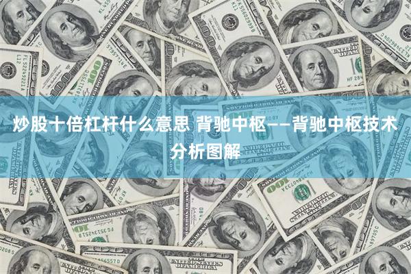 炒股十倍杠杆什么意思 背驰中枢——背驰中枢技术分析图解