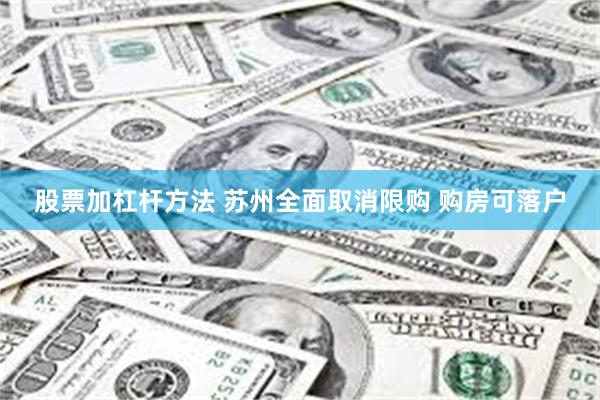 股票加杠杆方法 苏州全面取消限购 购房可落户