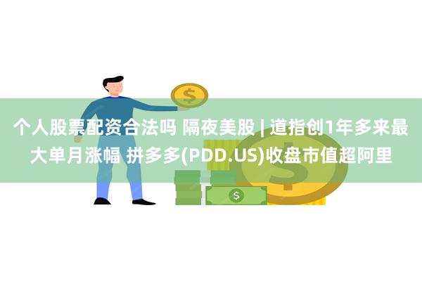 个人股票配资合法吗 隔夜美股 | 道指创1年多来最大单月涨幅 拼多多(PDD.US)收盘市值超阿里