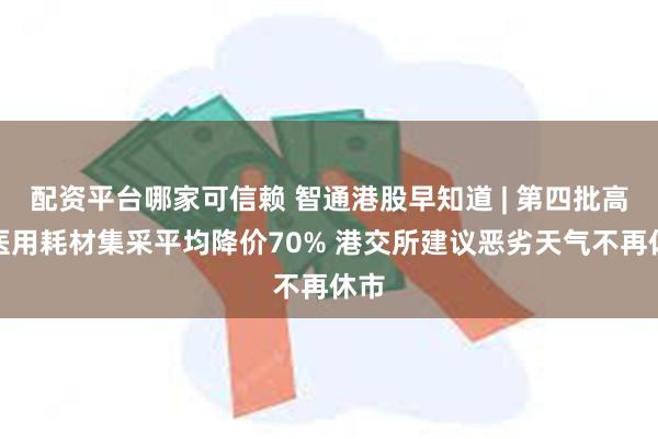 配资平台哪家可信赖 智通港股早知道 | 第四批高值医用耗材集采平均降价70% 港交所建议恶劣天气不再休市