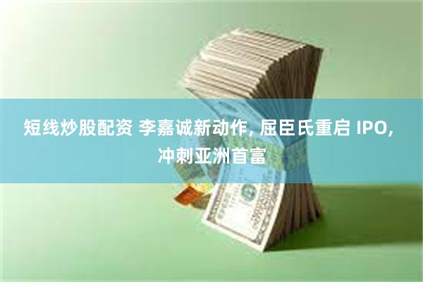 短线炒股配资 李嘉诚新动作, 屈臣氏重启 IPO, 冲刺亚洲首富