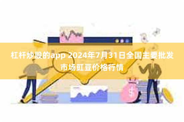 杠杆炒股的app 2024年7月31日全国主要批发市场豇豆价格行情