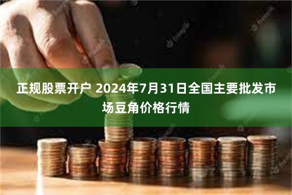 正规股票开户 2024年7月31日全国主要批发市场豆角价格行情