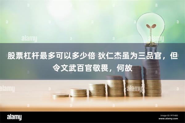 股票杠杆最多可以多少倍 狄仁杰虽为三品官，但令文武百官敬畏，何故