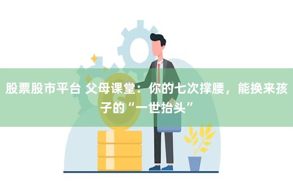 股票股市平台 父母课堂：你的七次撑腰，能换来孩子的“一世抬头”