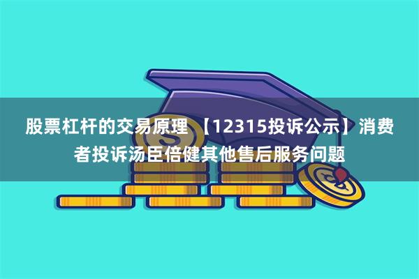 股票杠杆的交易原理 【12315投诉公示】消费者投诉汤臣倍健其他售后服务问题