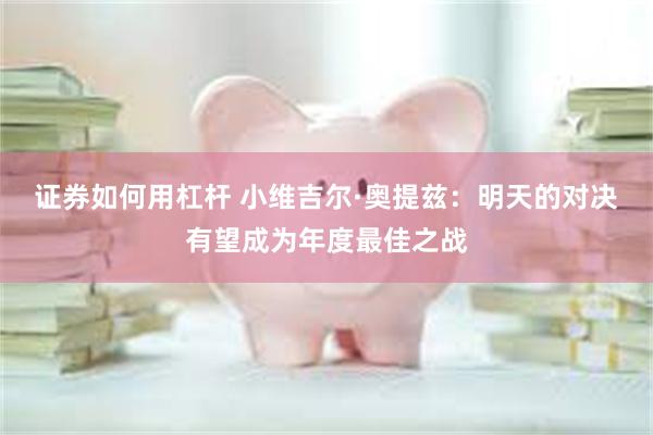 证券如何用杠杆 小维吉尔·奥提兹：明天的对决有望成为年度最佳之战