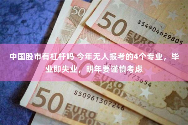 中国股市有杠杆吗 今年无人报考的4个专业，毕业即失业，明年要谨慎考虑