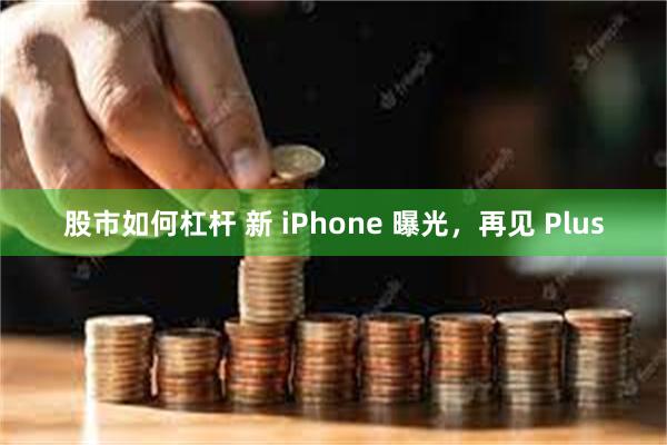 股市如何杠杆 新 iPhone 曝光，再见 Plus