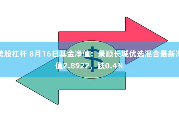 美股杠杆 8月16日基金净值：景顺长城优选混合最新净值2.8922，跌0.4%