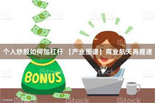 个人炒股如何加杠杆 【产业图谱】商业航天再提速