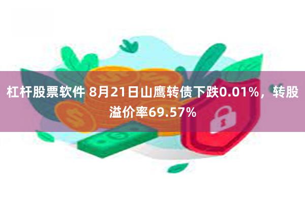 杠杆股票软件 8月21日山鹰转债下跌0.01%，转股溢价率69.57%