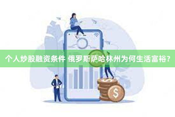 个人炒股融资条件 俄罗斯萨哈林州为何生活富裕？