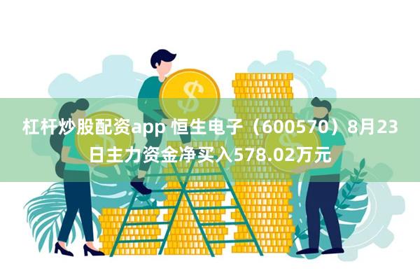 杠杆炒股配资app 恒生电子（600570）8月23日主力资金净买入578.02万元