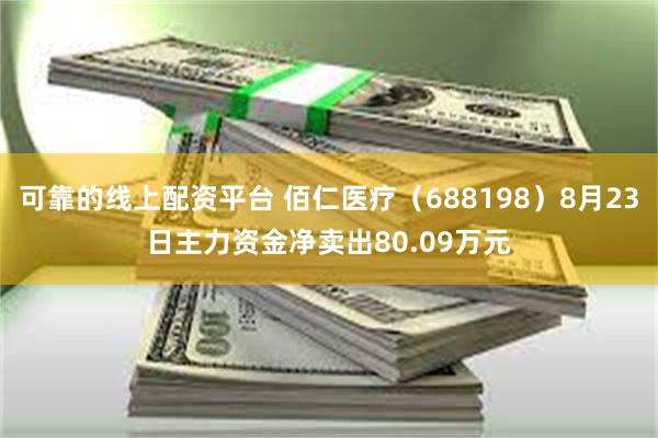 可靠的线上配资平台 佰仁医疗（688198）8月23日主力资金净卖出80.09万元