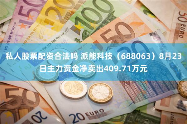 私人股票配资合法吗 派能科技（688063）8月23日主力资金净卖出409.71万元