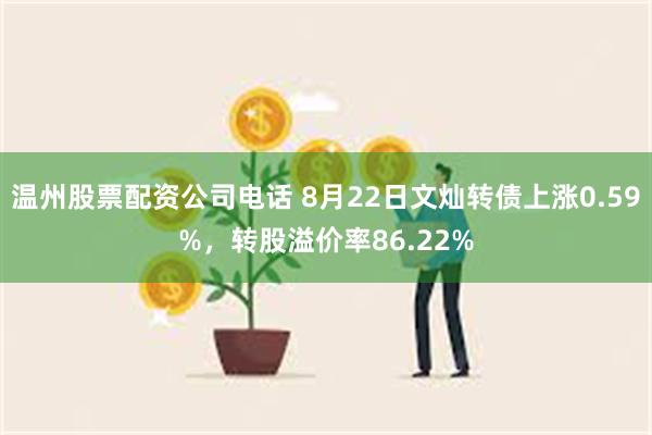 温州股票配资公司电话 8月22日文灿转债上涨0.59%，转股溢价率86.22%