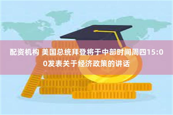 配资机构 美国总统拜登将于中部时间周四15:00发表关于经济政策的讲话