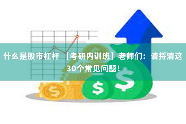 什么是股市杠杆 【考研内训班】老师们：请捋清这30个常见问题！