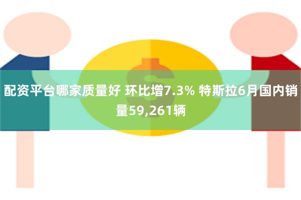 配资平台哪家质量好 环比增7.3% 特斯拉6月国内销量59,261辆