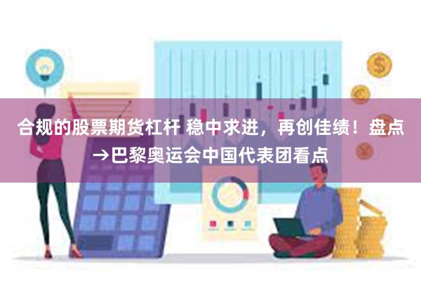 合规的股票期货杠杆 稳中求进，再创佳绩！盘点→巴黎奥运会中国代表团看点