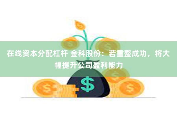 在线资本分配杠杆 金科股份：若重整成功，将大幅提升公司盈利能力