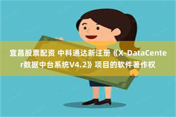 宜昌股票配资 中科通达新注册《X-DataCenter数据中台系统V4.2》项目的软件著作权