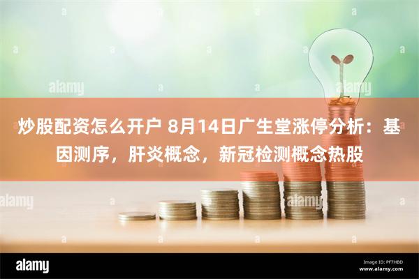 炒股配资怎么开户 8月14日广生堂涨停分析：基因测序，肝炎概念，新冠检测概念热股