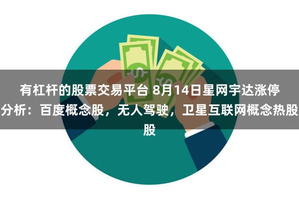 有杠杆的股票交易平台 8月14日星网宇达涨停分析：百度概念股，无人驾驶，卫星互联网概念热股