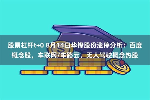 股票杠杆t+0 8月14日华锋股份涨停分析：百度概念股，车联网/车路云，无人驾驶概念热股