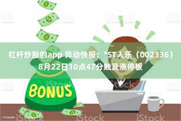 杠杆炒股的app 异动快报：*ST人乐（002336）8月22日10点47分触及涨停板