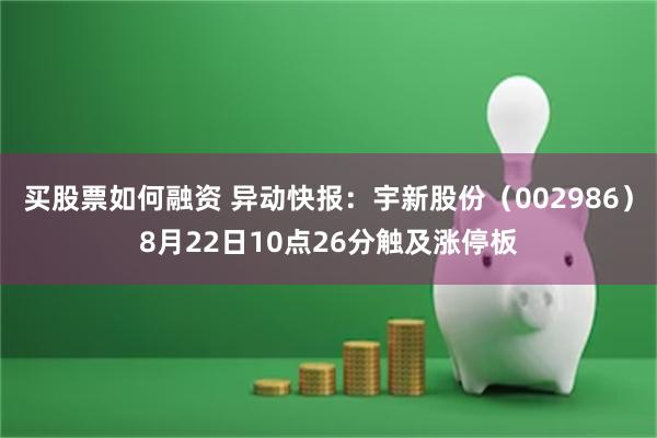 买股票如何融资 异动快报：宇新股份（002986）8月22日10点26分触及涨停板