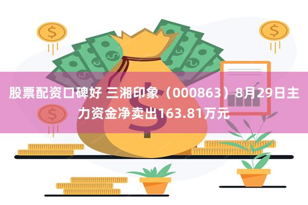 股票配资口碑好 三湘印象（000863）8月29日主力资金净卖出163.81万元