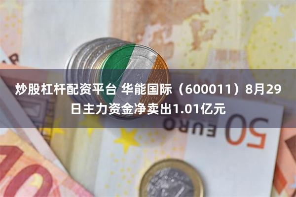 炒股杠杆配资平台 华能国际（600011）8月29日主力资金净卖出1.01亿元