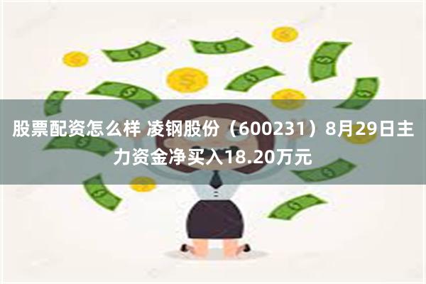 股票配资怎么样 凌钢股份（600231）8月29日主力资金净买入18.20万元