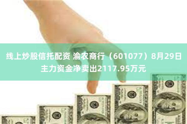 线上炒股信托配资 渝农商行（601077）8月29日主力资金净卖出2117.95万元