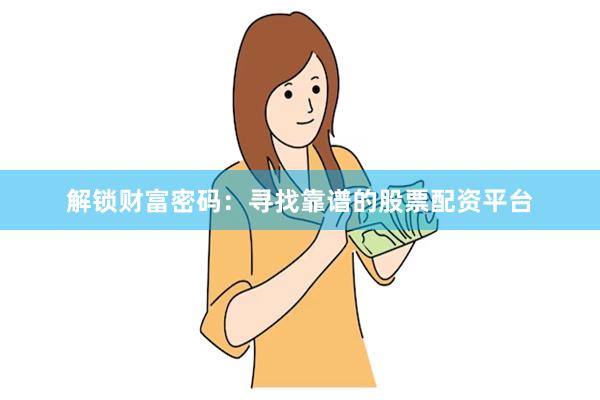 解锁财富密码：寻找靠谱的股票配资平台