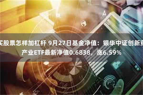 买股票怎样加杠杆 9月27日基金净值：银华中证创新药产业ETF最新净值0.6838，涨6.59%