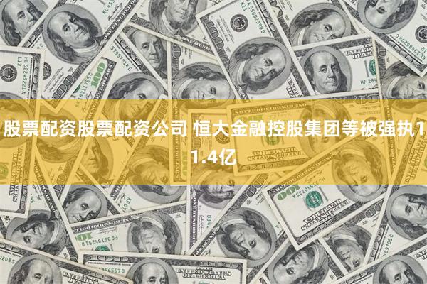 股票配资股票配资公司 恒大金融控股集团等被强执11.4亿