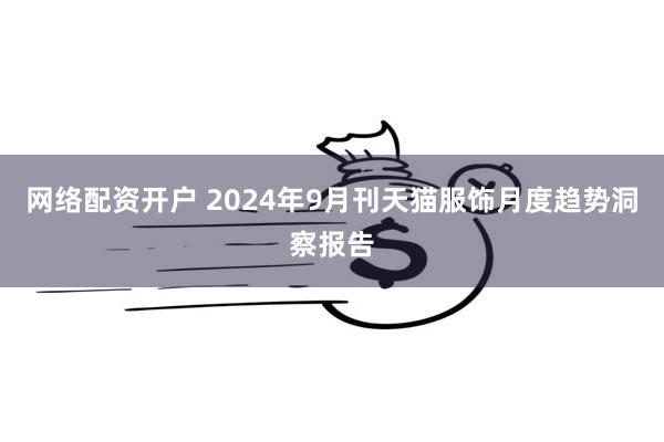 网络配资开户 2024年9月刊天猫服饰月度趋势洞察报告