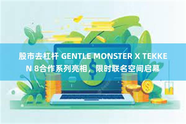 股市去杠杆 GENTLE MONSTER X TEKKEN 8合作系列亮相，限时联名空间启幕