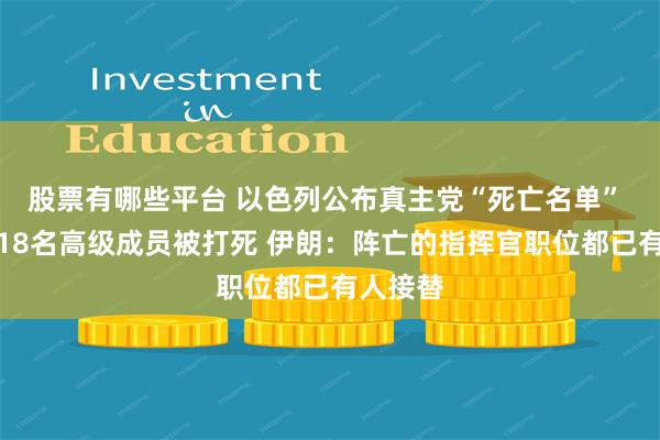 股票有哪些平台 以色列公布真主党“死亡名单” 称至少18名高级成员被打死 伊朗：阵亡的指挥官职位都已有人接替