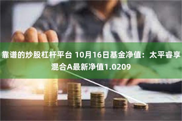 靠谱的炒股杠杆平台 10月16日基金净值：太平睿享混合A最新净值1.0209