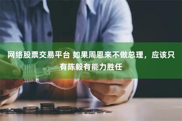 网络股票交易平台 如果周恩来不做总理，应该只有陈毅有能力胜任