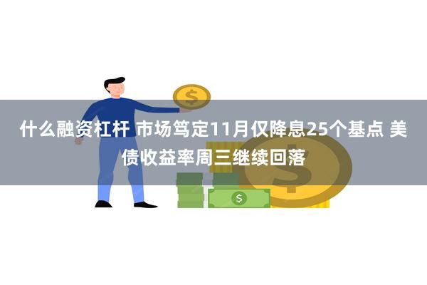 什么融资杠杆 市场笃定11月仅降息25个基点 美债收益率周三继续回落